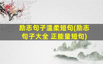 励志句子温柔短句(励志句子大全 正能量短句)